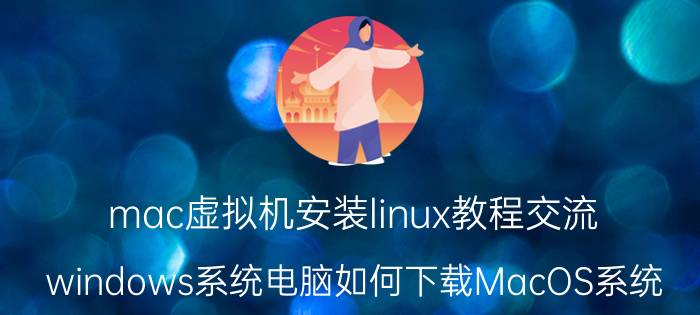 mac虚拟机安装linux教程交流 windows系统电脑如何下载MacOS系统？